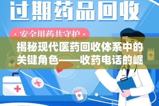 北京揭秘现代医药回收体系中的关键角色——收药电话的崛起与挑战