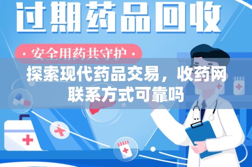 北京探索现代药品交易，收药网联系方式可靠吗